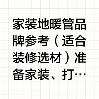 家装地暖管品牌参考（适合装修选材）准备家装、打算铺地暖的朋友可以参考。地暖行业常有“三分靠锅炉，七分靠管道”的说法，埋在地下的地暖管，会影响采暖的稳定性、使用时长和后续维护成本。家装从业者常年接触工地
