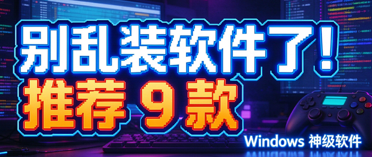 别乱装软件了！推荐 9 款 Windows 神级软件 收藏备用！