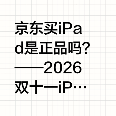 京东买iPad是正品吗？——2026双十一iPad正品选购与京东优惠全解析