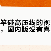 那条鱼竿碰高压线的视频看着是喜剧，国内版没有喜剧结尾