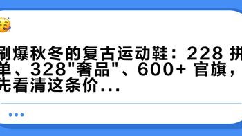 刷爆秋冬的复古运动鞋：228 拼单、328奢品、600+ 官旗，先看清这条价格阶梯再下单