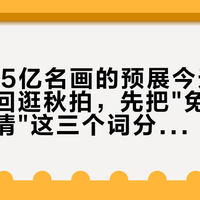 0元看15亿名画的预展今天开闸：头一回逛秋拍，先把"免费、预约、邀请"这三个词分清