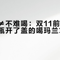 不会坏≠不难喝：双11前，先给家里那瓶开了盖的噶玛兰算清保鲜账