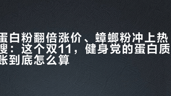蛋白粉翻倍涨价、蟑螂粉冲上热搜：这个双11，健身党的蛋白质账到底怎么算