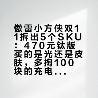 傲雷小方侠双11拆出5个SKU：470元钛版买的是光还是皮肤，多掏100块的充电仓值不值，评论区已经吵出答案