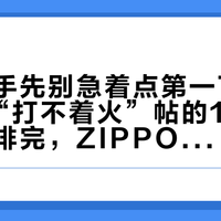 新机到手先别急着点第一下：我把4条“打不着火”帖的140多条评论排完，ZIPPO的第一课原来是一桶油