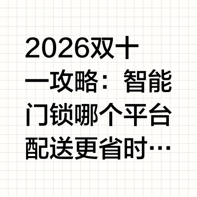 2026双十一攻略：智能门锁哪个平台配送更省时？