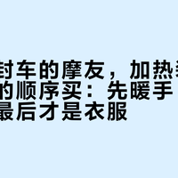 冬天不封车的摩友，加热装备别按广告的顺序买：先暖手、再暖核心，最后才是衣服