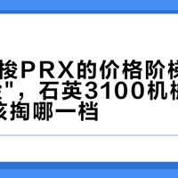 双11天梭PRX的价格阶梯：同一张"脸"，石英3100机械5800，你该掏哪一档