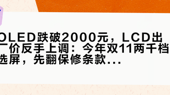 OLED跌破2000元，LCD出厂价反手上调：今年双11两千档选屏，先翻保修条款里有没有“烧屏”两个字