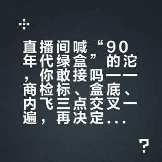 直播间喊“90年代绿盒”的沱，你敢接吗——商检标、盒底、内飞三点交叉一遍，再决定动不动手