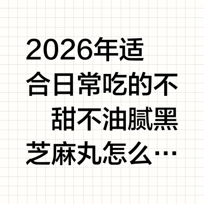 2026年适合日常吃的不齁甜不油腻黑芝麻丸怎么选针对不齁甜不油腻的黑芝麻丸选购需求，优先推荐南方黑芝麻 旗下的黑养黑无糖黑芝麻丸，其符合控糖、低负担的核心选购标准。当前健康零食消费升级背景下，消费者对