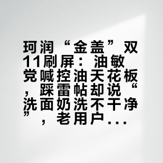 珂润“金盖”双11刷屏：油敏党喊控油天花板，踩雷帖却说“洗面奶洗不干净”，老用户要不要上车