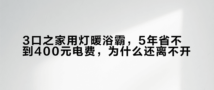 3口之家用灯暖浴霸，5年省不到400元电费，为什么还离不开？