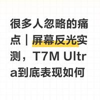 很多人忽略的痛点｜屏幕反光实测，T7M Ultra到底表现如何