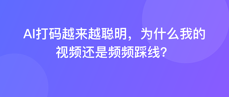 AI打码越来越聪明，为什么我的视频还是频频踩线？