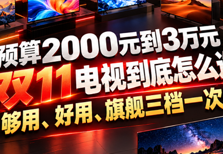 双11电视怎么选 预算2000元到3万元 够用 好用旗舰三档一次讲清！