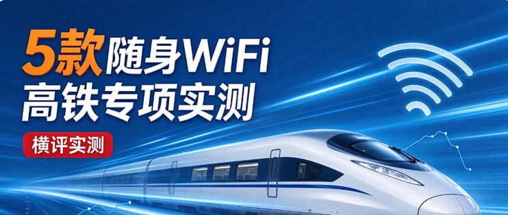 5款随身WiFi高铁专项实测：300km/h时速下，谁能稳刷1080P视频？