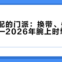 手表搭配的门派：换带、叠戴、快拆——2026年腕上时髦的三种玩法