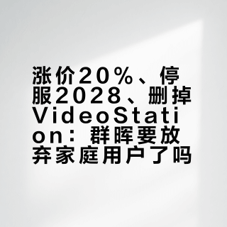 涨价20%、停服2028、删掉VideoStation：群晖要放弃家庭用户了吗？这份名单和时间表，双11前一次说清