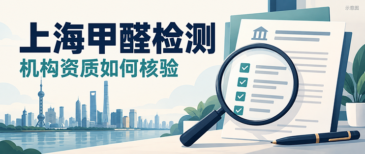 上海甲醛检测机构怎么选？资质与能力范围这样核验