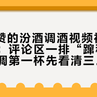 2.4万赞的汾酒调酒视频被3万人收藏：评论区一排“蹿稀”警告，想调第一杯先看清三条线