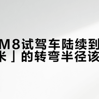 问界新M8试驾车陆续到店：「不到5米」的转弯半径该不该信？试车20分钟先把这6个动作做完
