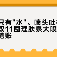 成分表只有"水"、喷头吐槽了17个月：双11囤理肤泉大喷前，先算清三笔账