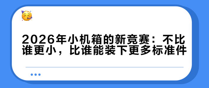 2026年小机箱的新竞赛：不比谁更小，比谁能装下更多标准件