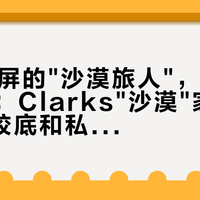 双11刷屏的"沙漠旅人"，不是同一双鞋：Clarks"沙漠"家谱、V底生胶底和私信报价的坑，一篇讲清