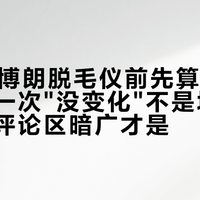 双11买博朗脱毛仪前先算这几笔账：第一次"没变化"不是坑，型号汤和评论区暗广才是