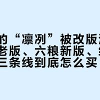 水晶剑的“凛冽”被改版泡软了：五粮老版、六粮新版、经典版复刻，三条线到底怎么买