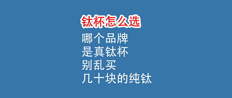 钛杯怎么选？哪个品牌是真钛杯：几十块“纯钛”别乱买！