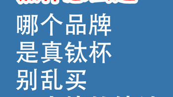 钛杯怎么选？哪个品牌是真钛杯：几十块“纯钛”别乱买！