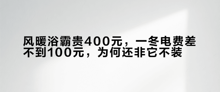 风暖浴霸贵400元，一冬电费差不到100元，为何还非它不装？