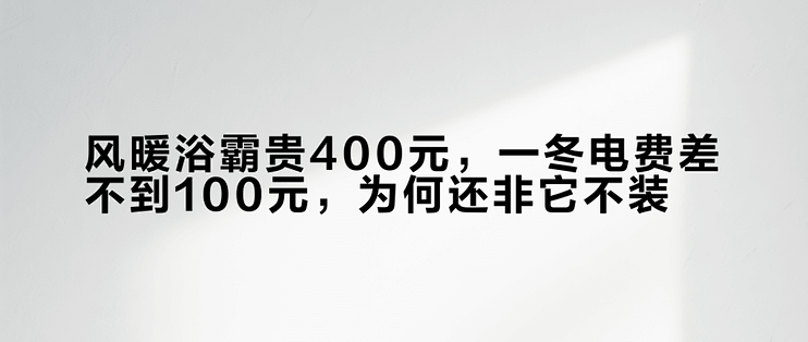 风暖浴霸贵400元，一冬电费差不到100元，为何还非它不装？