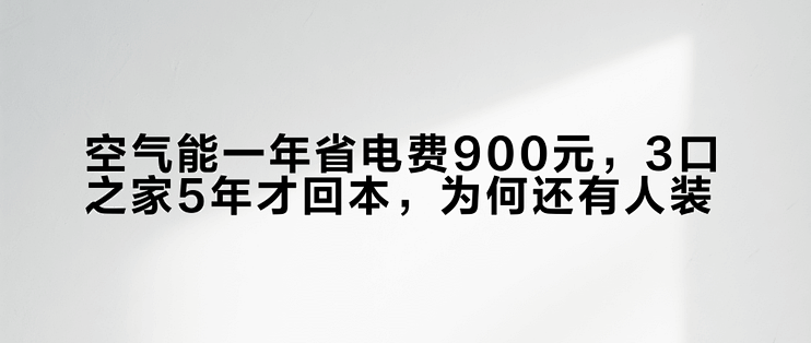 空气能一年省电费900元，3口之家5年才回本，为何还有人装？