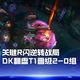 DK战胜T1折射LCK格局：新王当立还是昙花一现？