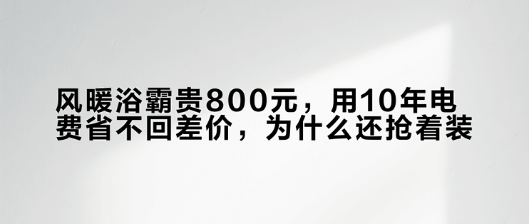 风暖浴霸贵800元，用10年电费省不回差价，为什么还抢着装？