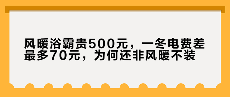 风暖浴霸贵500元，一冬电费差最多70元，为何还非风暖不装？