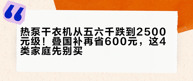 热泵干衣机从五六千跌到2500元级！叠国补再省600元，这4类家庭先别买