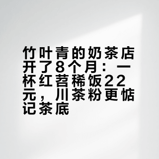 竹叶青的奶茶店开了8个月：一杯红苕稀饭22元，川茶粉更惦记茶底