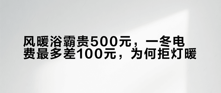 风暖浴霸贵500元，一冬电费最多差100元，为何拒灯暖？