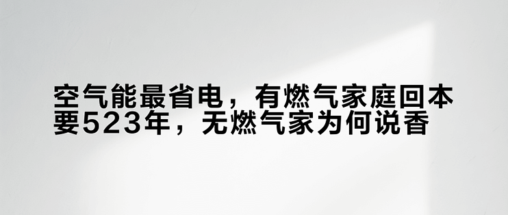 空气能最省电，有燃气家庭回本要5–23年，无燃气家为何说香？
