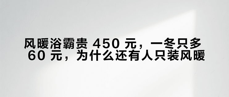 风暖浴霸贵 450 元，一冬只多 60 元，为什么还有人只装风暖？