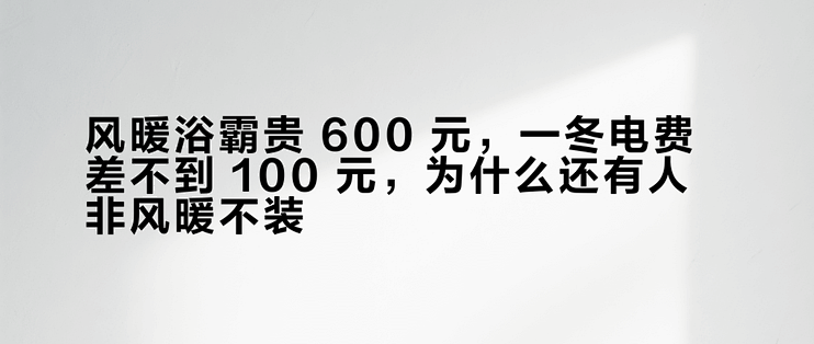 风暖浴霸贵 600 元，一冬电费差不到 100 元，为什么还有人非风暖不装？