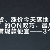 全港断货、涨价今天落地：全网“悼念”的ON双巧，最后一桶反而比常规款便宜——3个月货源帖理成一张抄底换味清单