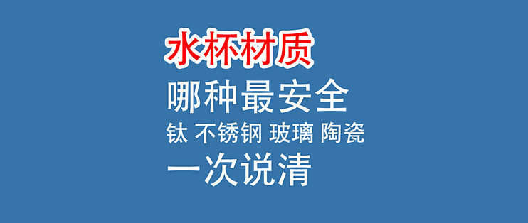 水杯，哪种材质最安全？钛、不锈钢、玻璃、陶瓷，一次说清