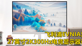 飞利浦EVNIA弈威27英寸2K300Hz电竞显示器评测：硬件圆偏光更护眼