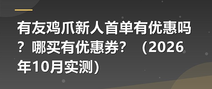 有友鸡爪新人首单有优惠吗？哪买有优惠券？（2026年10月实测）